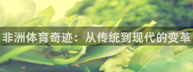 qq体育新闻：非洲体育奇迹：从传统到现代的变革